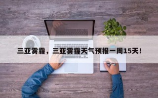 三亚雾霾，三亚雾霾天气预报一周15天！