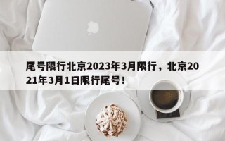尾号限行北京2023年3月限行，北京2021年3月1日限行尾号！