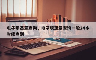电子眼违章查询，电子眼违章查询一般24小时能查到
