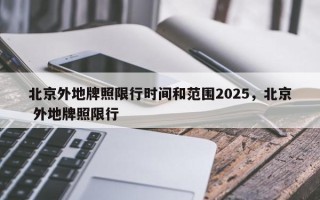 北京外地牌照限行时间和范围2025，北京 外地牌照限行