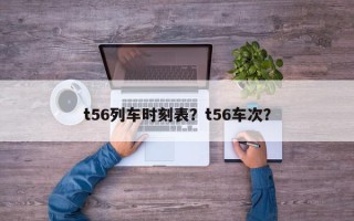 t56列车时刻表？t56车次？