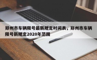 郑州市车辆限号最新规定时间表，郑州市车辆限号新规定2020年范围
