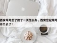 西安限号忘了跑了一天怎么办，西安忘记限号开出去了！