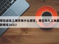 现在进出上海市有什么规定，现在出入上海最新规定2021！