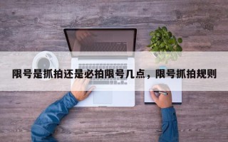 限号是抓拍还是必拍限号几点，限号抓拍规则