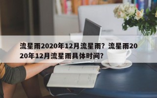 流星雨2020年12月流星雨？流星雨2020年12月流星雨具体时间？