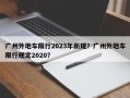 广州外地车限行2023年新规？广州外地车限行规定2020？