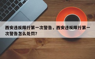 西安违反限行第一次警告，西安违反限行第一次警告怎么处罚？