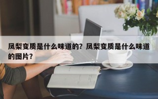 凤梨变质是什么味道的？凤梨变质是什么味道的图片？