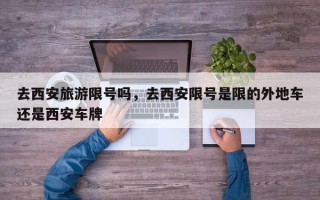 去西安旅游限号吗，去西安限号是限的外地车还是西安车牌