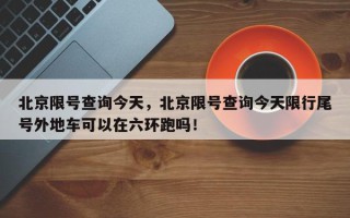 北京限号查询今天，北京限号查询今天限行尾号外地车可以在六环跑吗！