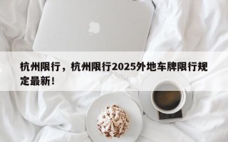 杭州限行，杭州限行2025外地车牌限行规定最新！