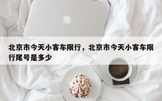 北京市今天小客车限行，北京市今天小客车限行尾号是多少