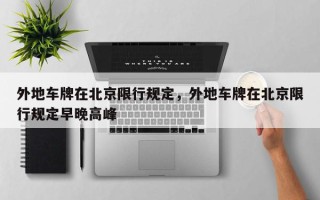 外地车牌在北京限行规定，外地车牌在北京限行规定早晚高峰