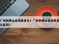 广州到佛山坐地铁多久？广州到佛山坐地铁多久能到？