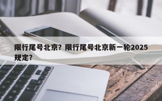 限行尾号北京？限行尾号北京新一轮2025规定？