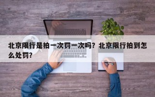 北京限行是拍一次罚一次吗？北京限行拍到怎么处罚？