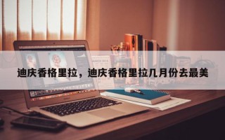 迪庆香格里拉，迪庆香格里拉几月份去最美