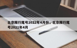 北京限行尾号2022年4月份，北京限行尾号2021年4月