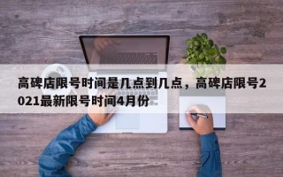 高碑店限号时间是几点到几点，高碑店限号2021最新限号时间4月份