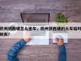 杭州到西塘怎么坐车，杭州到西塘的火车站时刻表？