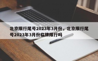 北京限行尾号2023年3月份，北京限行尾号2023年3月份临牌限行吗