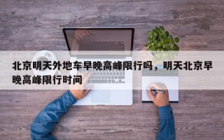 北京明天外地车早晚高峰限行吗，明天北京早晚高峰限行时间