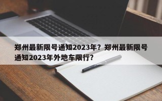郑州最新限号通知2023年？郑州最新限号通知2023年外地车限行？