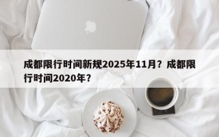 成都限行时间新规2025年11月？成都限行时间2020年？