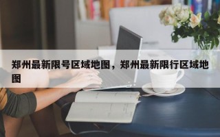 郑州最新限号区域地图，郑州最新限行区域地图