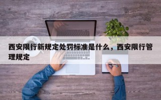 西安限行新规定处罚标准是什么，西安限行管理规定