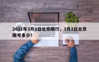 2021年3月2日北京限行，3月2日北京限号多少？