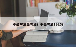 不是啤酒是啤洒？不是啤酒1925？
