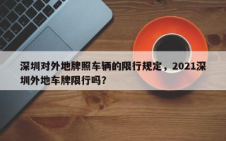 深圳对外地牌照车辆的限行规定，2021深圳外地车牌限行吗？