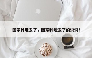 回家种地去了，回家种地去了的说说！