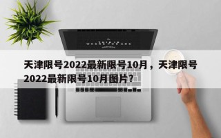 天津限号2022最新限号10月，天津限号2022最新限号10月图片？