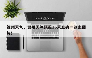贺州天气，贺州天气预报15天准确一览表图片！
