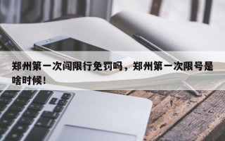 郑州第一次闯限行免罚吗，郑州第一次限号是啥时候！
