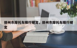 郑州市摩托车限行规定，郑州市摩托车限行规定