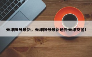 天津限号最新，天津限号最新通告天津交警！