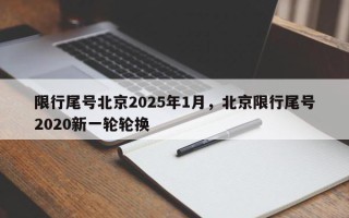 限行尾号北京2025年1月，北京限行尾号2020新一轮轮换