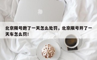 北京限号跑了一天怎么处罚，北京限号开了一天车怎么罚！