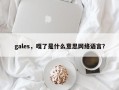 gales，嘎了是什么意思网络语言？