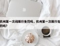 杭州第一次闯限行免罚吗，杭州第一次限行处罚吗?
