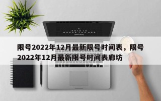 限号2022年12月最新限号时间表，限号2022年12月最新限号时间表廊坊