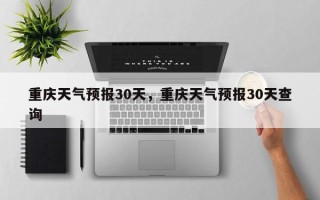 重庆天气预报30天，重庆天气预报30天查询