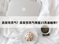 高安市天气？高安市天气预报15天准确率？