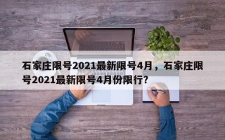 石家庄限号2021最新限号4月，石家庄限号2021最新限号4月份限行？