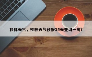 桂林天气，桂林天气预报15天查询一周？