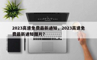 2023高速免费最新通知，2023高速免费最新通知图片？